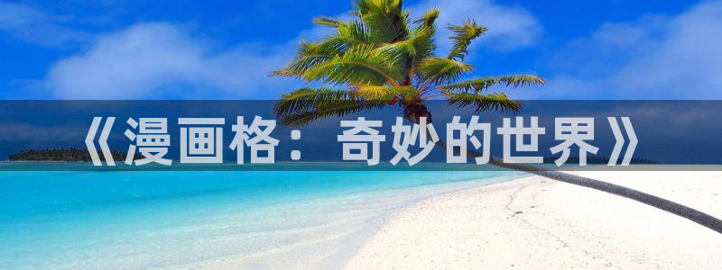 韩漫爱徒免费阅读看漫画下拉：《漫画格：奇妙的世界》