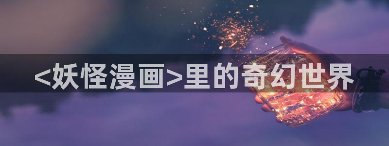 韩漫漫画观看：<妖怪漫画>里的奇幻世界