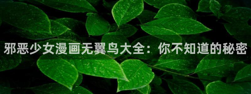 下拉式韩漫画免费：邪恶少女漫画无翼鸟大全：你不知道的秘密