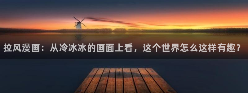 歪歪漫画韩漫免费入口：拉风漫画：从冷冰冰的画面上看，这个世界怎么这样有趣？