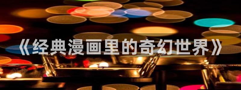 韩漫画免费大全：《经典漫画里的奇幻世界》