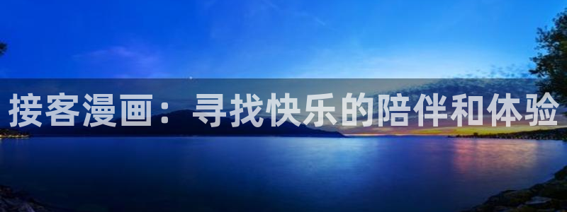 韩漫网站韩漫：接客漫画：寻找快乐的陪伴和体验