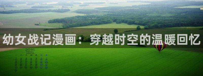 韩漫漫画官方平台：幼女战记漫画：穿越时空的温暖回忆