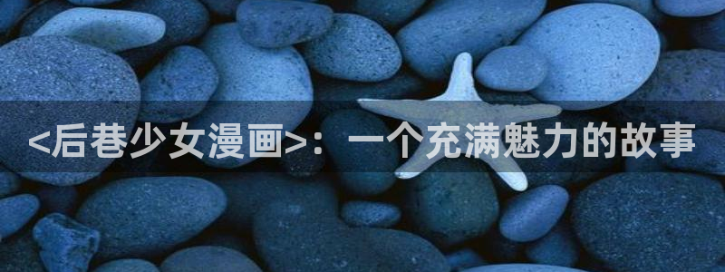 韩漫在线阅读漫画画免费：<后巷少女漫画>：一个充满魅力的故事