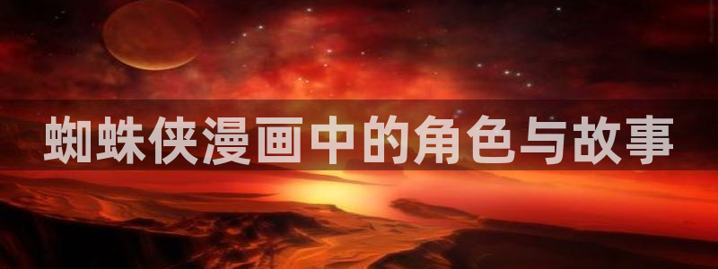韩漫美丽新世界在线观看免费版：蜘蛛侠漫画中的角色与故事