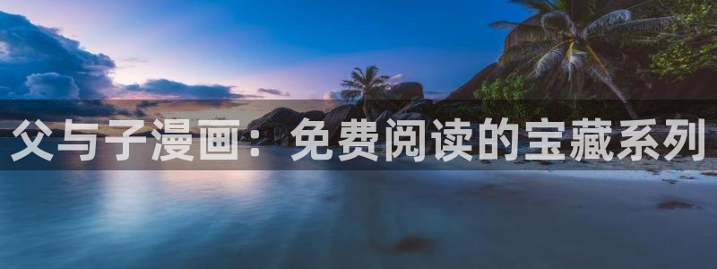 韩漫网站男男：父与子漫画：免费阅读的宝藏系列