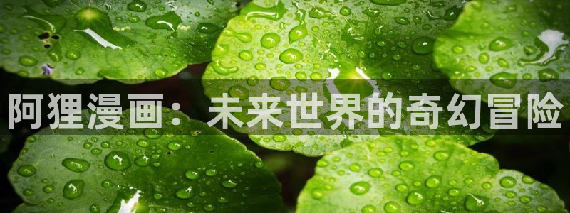 韩漫免费漫画免费软件：阿狸漫画：未来世界的奇幻冒险