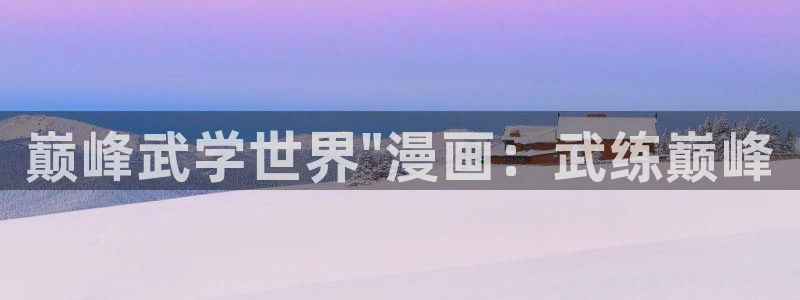 韩漫免费观看漫画首页入口：巅峰武学世界\