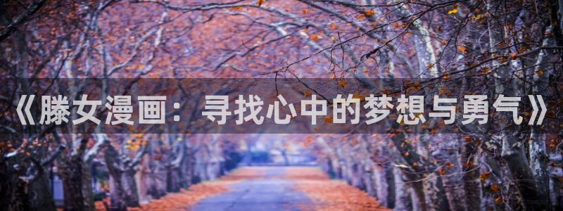 败类韩漫未删减版免费观看：《滕女漫画：寻找心中的梦想与勇气》