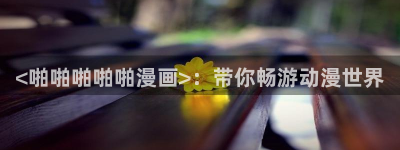 攻略游戏免费漫画韩漫：<啪啪啪啪啪漫画>：带你畅游动漫世界
