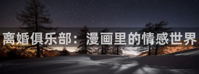 韩漫漫画平台：离婚俱乐部：漫画里的情感世界