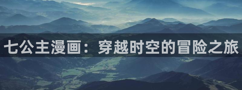 韩漫画免费漫画下拉漫画：七公主漫画：穿越时空的冒险之旅