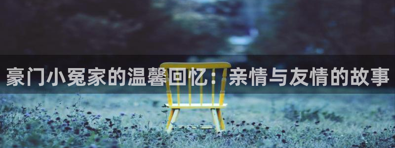 韩漫免费阅读下拉式漫画：豪门小冤家的温馨回忆：亲情与友情的故事